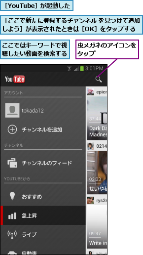 ここではキーワードで視聴したい動画を検索する,虫メガネのアイコンをタップ       ,［YouTube］が起動した,［ここで新たに登録するチャンネル を見つけて追加しよう］が表示されたときは［OK］をタップする