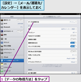 1［データの取得方法］をタップ,［設定］→［メール/連絡先/カレンダー］を表示しておく