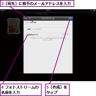 3［宛先］に相手のメールアドレスを入力,4 フォトストリームの名前を入力     ,5［作成］をタップ  