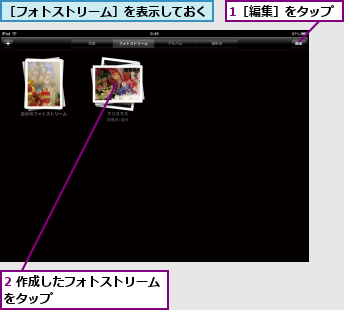 1［編集］をタップ,2 作成したフォトストリームをタップ          ,［フォトストリーム］を表示しておく