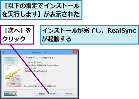 インストールが完了し、RealSyncが起動する  ,［以下の指定でインストールを実行します］が表示された,［次へ］をクリック