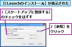 1［スタートアップに登録する］のチェックをはずす      ,2［参照］をクリック  ,［CLaunchのインストール］が表示された