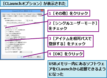 1［その他］をクリック,2［シングルユーザーモード］をチェック         ,3［アイテムを相対パスで登録する］をチェック  ,4［OK］をクリック,USBメモリー内にあるソフトウェアをCLaunchから起動できるようになった,［CLaunchオプション］が表示された