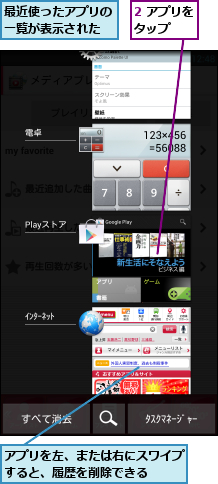 2 アプリをタップ  ,アプリを左、または右にスワイプすると、履歴を削除できる  ,最近使ったアプリの一覧が表示された