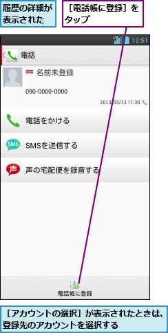 履歴の詳細が表示された,［アカウントの選択］が表示されたときは、登録先のアカウントを選択する      ,［電話帳に登録］をタップ      