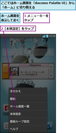 1 メニューキーをタップ      ,2［本体設定］をタップ,ここではホーム画面を「docomo Palatte UI」から「ホーム」に切り替える        ,ホーム画面を表示しておく