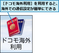 ［ドコモ海外利用］を利用すると、海外での通信設定が簡単にできる