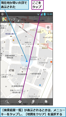 ここをタップ,現在地が青い矢印で表示された   ,［検索結果一覧］が表示されるときは、メニューキーをタップし、［地図をクリア］を選択する