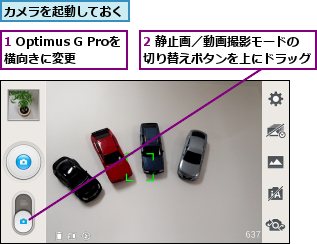 1 Optimus G Proを横向きに変更  ,2 静止画／動画撮影モードの切り替えボタンを上にドラッグ,カメラを起動しておく