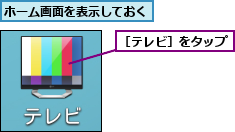 ホーム画面を表示しておく,［テレビ］をタップ