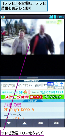 テレビ放送エリアをタップ    ,［テレビ］を起動し、テレビ番組を表示しておく   