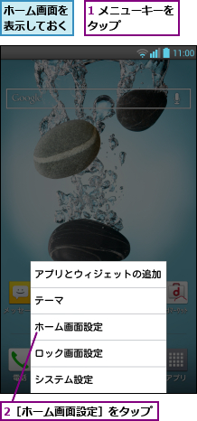 1 メニューキーをタップ      ,2［ホーム画面設定］をタップ,ホーム画面を表示しておく