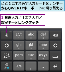 1 音声入力／手書き入力／設定キーをロングタッチ  ,ここでは半角英字入力モードをテンキー  からQWERTYキーボ ードに切り替える