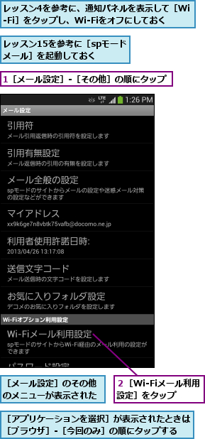 1［メール設定］‐［その他］の順にタップ        ,レッスン15を参考に［spモードメール］を起動しておく,レッスン4を参考に、通知パネルを表示して［Wi-Fi］をタップし、Wi-Fiをオフにしておく,２［Wi-Fiメール利用設定］をタップ,［アプリケーションを選択］が表示されたときは［ブラウザ］-［今回のみ］の順にタップする,［メール設定］のその他のメニューが表示された
