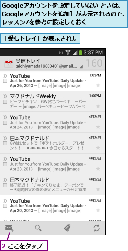 2 ここをタップ,Googleアカウントを設定していない ときは、［Googleアカウントを追加］が表示されるので、　レッスン7を参考に設定しておく,［受信トレイ］が表示された