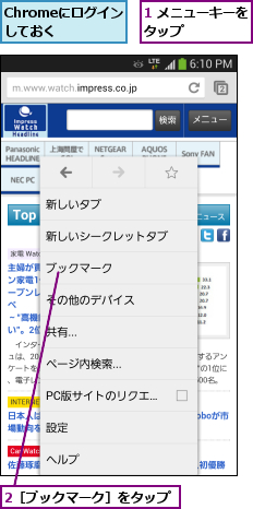 1 メニューキーをタップ      ,2［ブックマーク］をタップ,Chromeにログインしておく