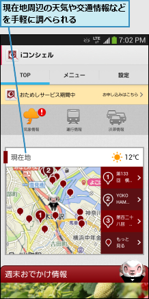 現在地周辺の天気や交通情報などを手軽に調べられる      