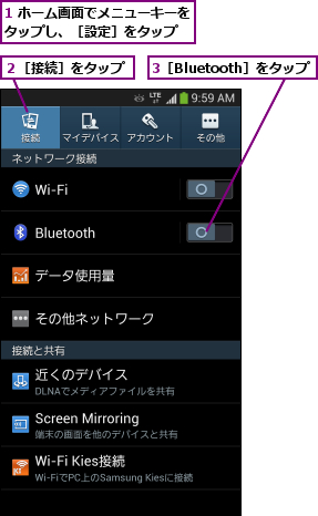1 ホーム画面でメニューキーをタップし、［設定］をタップ  ,3［Bluetooth］をタップ,２［接続］をタップ