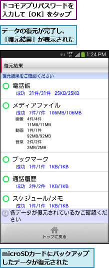 microSDカードにバックアップ したデータが復元された,データの復元が完了し、 ［復元結果］が表示された,ドコモアプリパスワードを入力して［OK］をタップ
