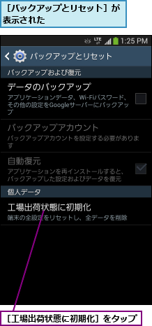 ［バックアップとリセット］が表示された         ,［工場出荷状態に初期化］をタップ        
