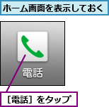 ホーム画面を表示しておく,［電話］をタップ