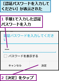 1 手順1で入力した認証パスワードを入力  ,2［決定］をタップ,［認証パスワードを入力してください］が表示された  