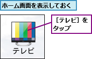 ホーム画面を表示しておく,［テレビ］をタップ  