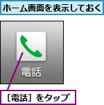 ホーム画面を表示しておく,［電話］をタップ