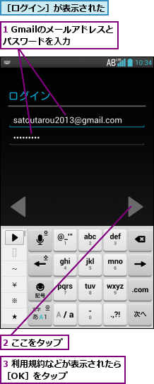 1 Gmailのメールアドレスとパスワードを入力  ,2 ここをタップ,3 利用規約などが表示されたら［OK］をタップ      ,［ログイン］が表示された
