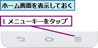 1 メニューキーをタップ,ホーム画面を表示しておく