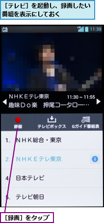 ［テレビ］を起動し、録画したい番組を表示にしておく    ,［録画］をタップ