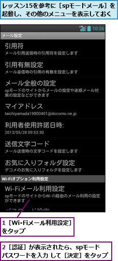 1［Wi-Fiメール利用設定］をタップ       ,2［認証］が表示されたら、spモード  パスワードを入力 して［決定］をタップ,レッスン15を参考に［spモードメール］を 起動し、その他のメニューを表示しておく