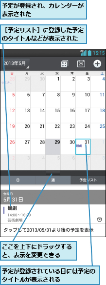 ここを上下にドラッグすると、表示を変更できる  ,予定が登録され、カレンダーが表示された        ,予定が登録されている日には予定のタイトルが表示される      ,［予定リスト］に登録した予定のタイトルなどが表示された