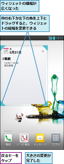 ウィジェットの横幅が広くなった     ,大きさの変更が完了した  ,戻るキーをタップ  ,枠の右下か左下の角を上下にドラッグすると、ウィジェットの縦幅を変更できる