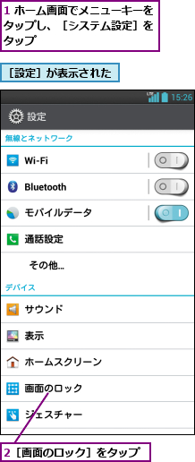 1 ホーム画面でメニューキーをタップし、［システム設定］を タップ,2［画面のロック］をタップ,［設定］が表示された