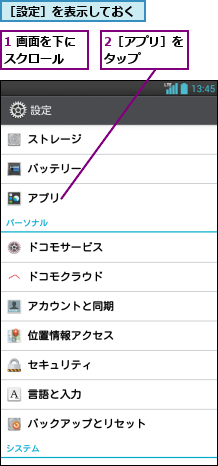 1 画面を下にスクロール  ,2［アプリ］をタップ   ,［設定］を表示しておく