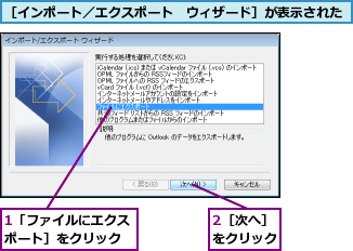 1「ファイルにエクスポート］をクリック,2［次へ］をクリック,［インポート／エクスポート　ウィザード］が表示された