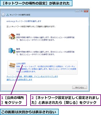 1［公共の場所］をクリック,2［ネットワーク設定が正しく設定されました］と表示されたら［閉じる］をクリック,この画面は次回からは表示されない,［ネットワークの場所の設定］が表示された