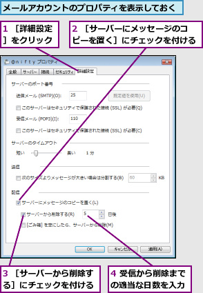 1 ［詳細設定］をクリック,2 ［サーバーにメッセージのコピーを置く］にチェックを付ける,3 ［サーバーから削除する］にチェックを付ける,4 受信から削除までの適当な日数を入力,メールアカウントのプロパティを表示しておく