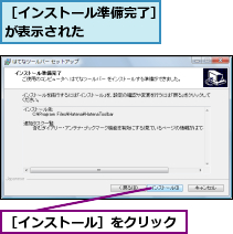 ［インストール準備完了］が表示された      ,［インストール］をクリック