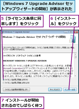 5［ライセンス条項に同意します］をクリック,6［インストール］をクリック,7 インストールが開始されるのでしばらく待つ,［Windows 7 Upgrade Advisor セットアップウィザードの開始］が表示された