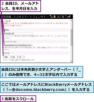 2 会員ID、メールアドレス、生年月日を入力,3 画面をスクロール,ここではメールアドレスにBlackBerryメールアドレス（「‾@docomo.blackberry.com」）を入力する,会員IDには半角英数小文字とアンダーバー（「_」）のみ使用でき、4‾32文字以内で入力する