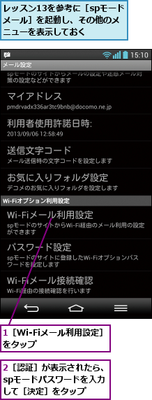 1［Wi-Fiメール利用設定］をタップ       ,2［認証］が表示されたら、spモードパスワードを入力 して［決定］をタップ,レッスン13を参考に［spモードメール］を起動し、その他のメニューを表示しておく