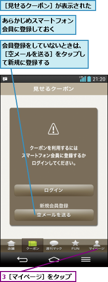 3［マイページ］をタップ,あらかじめスマートフォン会員に登録しておく  ,会員登録をしていないときは、［空メールを送る］をタップして新規に登録する,［見せるクーポン］が表示された