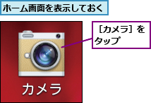 ホーム画面を表示しておく,［カメラ］をタップ  