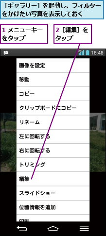 1 メニューキーをタップ    ,2［編集］をタップ  ,［ギャラリー］を起動し、フィルターをかけたい写真を表示しておく  