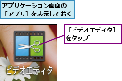 アプリケーション画面の ［アプリ］を表示しておく,［ビデオエディタ］をタップ     