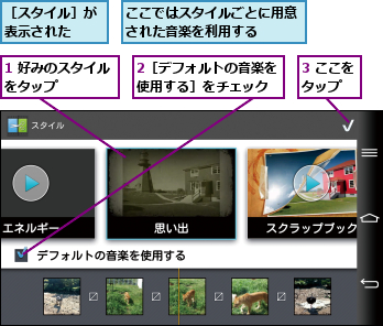 1 好みのスタイルをタップ    ,2［デフォルトの音楽を使用する］をチェック,3 ここをタップ  ,ここではスタイルごとに用意された音楽を利用する  ,［スタイル］が表示された  