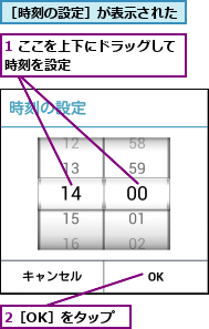 1 ここを上下にドラッグして時刻を設定        ,2［OK］をタップ,［時刻の設定］が表示された