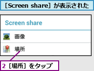 2［場所］をタップ,［Screen share］が表示された